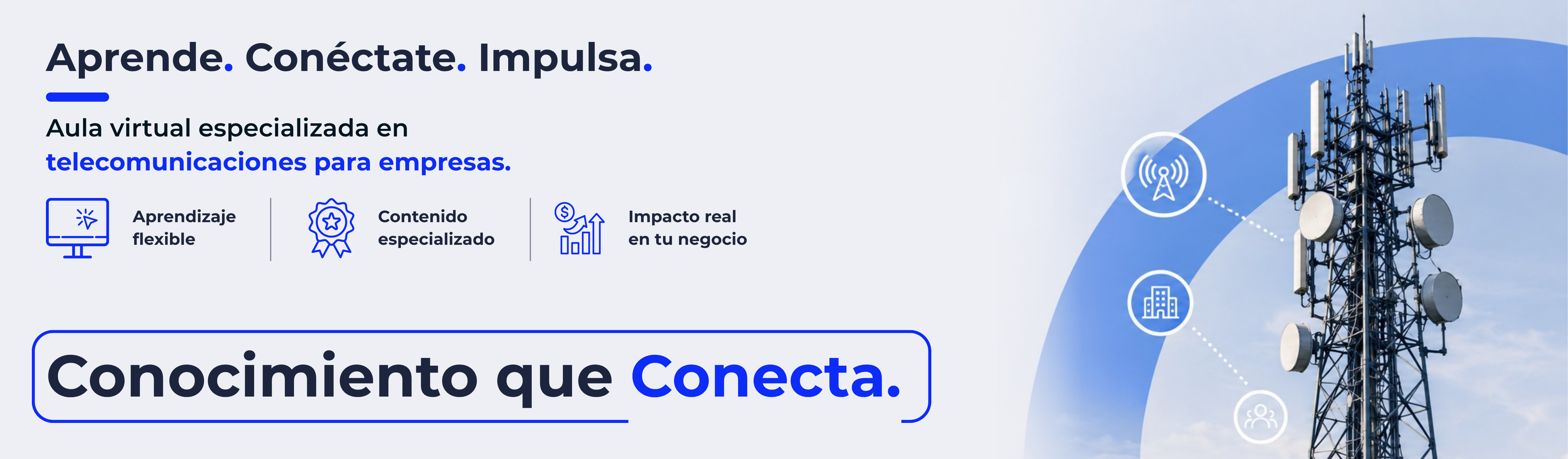 Aprende. Conéctate. Impulsa. Aula virtual especializada en telecomunicaciones para empresas. Conocimiento que Conecta.